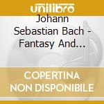 Johann Sebastian Bach - Fantasy And Fugue In C Minor cd musicale di Johann Sebastian Bach