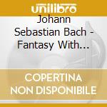 Johann Sebastian Bach - Fantasy With Imitation In B Minor cd musicale di Johann Sebastian Bach