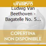 Ludwig Van Beethoven - Bagatelle No. 5 In B Minor cd musicale di Ludwig Van Beethoven