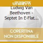 Ludwig Van Beethoven - Septet In E-Flat Major cd musicale di Ludwig Van Beethoven
