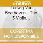 Ludwig Van Beethoven - Trio 5 Violin Violoncello Piano In D Major cd musicale di Ludwig Van Beethoven