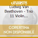 Ludwig Van Beethoven - Trio 11 Violin Violoncello Piano In G Major cd musicale di Ludwig Van Beethoven
