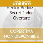 Hector Berlioz - Secret Judge Overture cd musicale di Berlioz