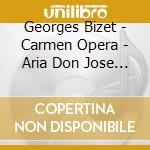 Georges Bizet - Carmen Opera - Aria Don Jose Act Ii cd musicale di Georges Bizet