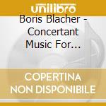 Boris Blacher - Concertant Music For Orchestra cd musicale di Blacher