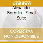Alexander Borodin - Small Suite cd musicale di Alexander Borodin