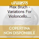Max Bruch - Variations For Violoncello Orchestra cd musicale di Max Bruch