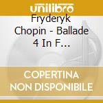 Fryderyk Chopin - Ballade 4 In F Minor cd musicale di Fryderyk Chopin
