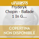 Fryderyk Chopin - Ballade 1 In G Minor cd musicale di Fryderyk Chopin