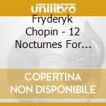 Fryderyk Chopin - 12 Nocturnes For Piano cd musicale di Fryderyk Chopin