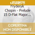 Fryderyk Chopin - Prelude 15 D-Flat Major Op 28 / Raindrops cd musicale di Fryderyk Chopin