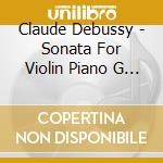 Claude Debussy - Sonata For Violin Piano G Minor cd musicale di Claude Debussy