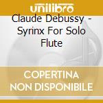 Claude Debussy - Syrinx For Solo Flute cd musicale di Debussy