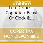 Leo Delibes - Coppelia / Feast Of Clock & Waltz Of Hours cd musicale di Delibes