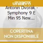 Antonin Dvorak - Symphony 9 E Min 95 New World Symphony cd musicale di Antonin Dvorak