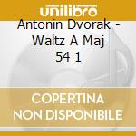 Antonin Dvorak - Waltz A Maj 54 1 cd musicale di Antonin Dvorak
