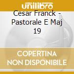 Cesar Franck - Pastorale E Maj 19 cd musicale di Cesar Franck