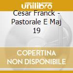 Cesar Franck - Pastorale E Maj 19 cd