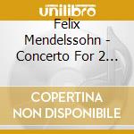 Felix Mendelssohn - Concerto For 2 Pianos & Orchestra In cd musicale di Felix Mendelssohn