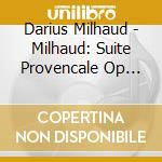 Darius Milhaud - Milhaud: Suite Provencale Op 152 cd musicale di Darius Milhaud