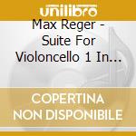 Max Reger - Suite For Violoncello 1 In G Major 131C cd musicale di Reger