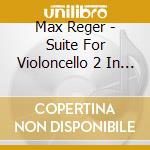 Max Reger - Suite For Violoncello 2 In D Min 131C cd musicale di Reger
