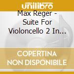 Max Reger - Suite For Violoncello 2 In D Min 131C cd