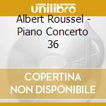 Albert Roussel - Piano Concerto 36 cd musicale di Roussel