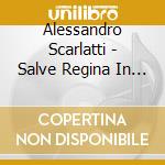Alessandro Scarlatti - Salve Regina In A Minor cd musicale di Scarlatti