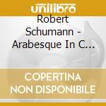 Robert Schumann - Arabesque In C Major Op. 18 cd musicale di Robert Schumann