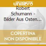 Robert Schumann - Bilder Aus Osten (Pictures From East) 6 Impromptus cd musicale di Schumann