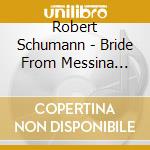 Robert Schumann - Bride From Messina Overture Op. 100 cd musicale di Robert Schumann
