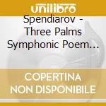 Spendiarov - Three Palms Symphonic Poem Op. 10 cd musicale di Spendiarov
