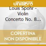 Louis Spohr - Violin Concerto No. 8 In A Minor Op. 47 cd musicale di Spohr