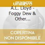 A.L. Lloyd - Foggy Dew & Other Traditional English Love Songs cd musicale di A.L. Lloyd