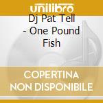 Dj Pat Tell - One Pound Fish cd