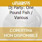 Dj Party: One Pound Fish / Various cd musicale di Dj Party