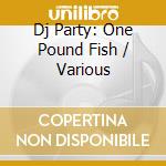 Dj Party: One Pound Fish / Various cd