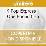 K-Pop Express - One Pound Fish cd