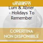 Lum & Abner - Holidays To Remember cd musicale di Lum & Abner