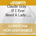 Claude Gray - If I Ever Need A Lady: I'Ll Call You cd musicale di Claude Gray