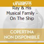Ray & His Musical Family - On The Ship cd