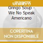Gringo Soup - We No Speak Americano cd musicale di Gringo Soup