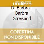 Dj Barbra - Barbra Streisand cd musicale di Dj Barbra