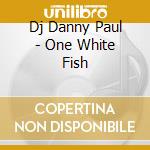 Dj Danny Paul - One White Fish cd