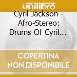 Cyril Jackson - Afro-Stereo: Drums Of Cyril Jackson cd