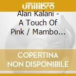 Alan Kalani - A Touch Of Pink / Mambo Jambo cd musicale di Alan Kalani