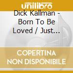 Dick Kallman - Born To Be Loved / Just Squeeze Me cd musicale di Dick Kallman