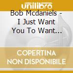 Bob Mcdaniels - I Just Want You To Want Me / This Can'T Be Love cd musicale di Bob Mcdaniels