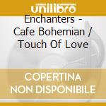Enchanters - Cafe Bohemian / Touch Of Love cd musicale di Enchanters